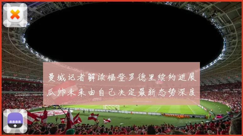 曼城记者解读福登罗德里续约进展瓜帅未来由自己决定最新态势深度分析